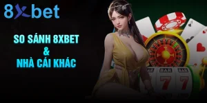 So sánh 8xbet với các nhà cái khác, đâu là lựa chọn tốt nhất?